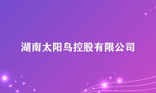 湖南太阳鸟控股有限公司