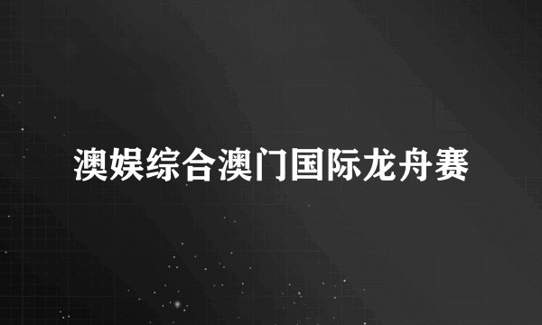 澳娱综合澳门国际龙舟赛