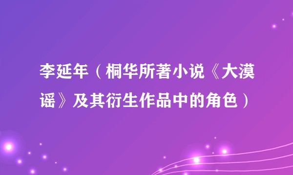 李延年（桐华所著小说《大漠谣》及其衍生作品中的角色）
