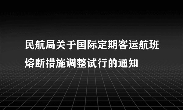 民航局关于国际定期客运航班熔断措施调整试行的通知