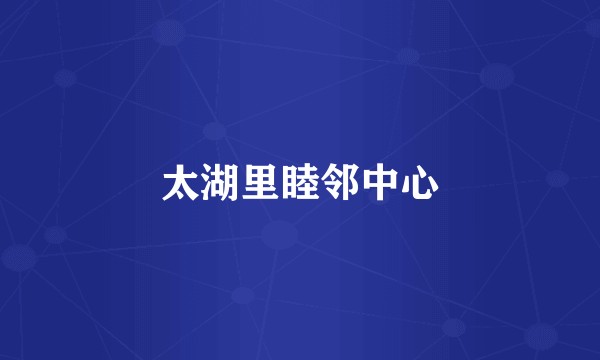 太湖里睦邻中心