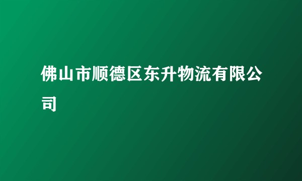 佛山市顺德区东升物流有限公司