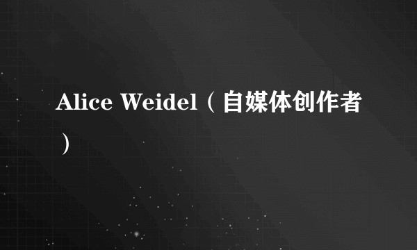 Alice Weidel（自媒体创作者）