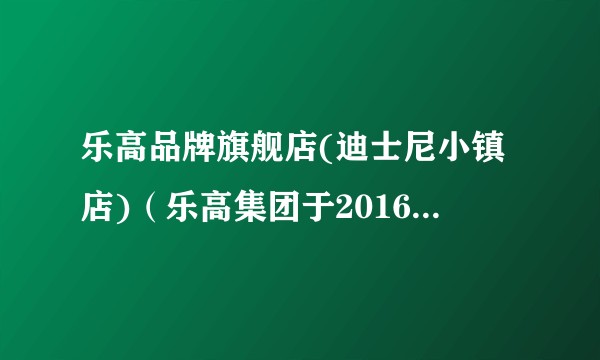 乐高品牌旗舰店(迪士尼小镇店)（乐高集团于2016年在上海迪士尼小镇开设的中国大陆首家品牌旗舰店）