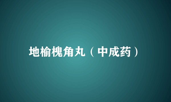 地榆槐角丸（中成药）