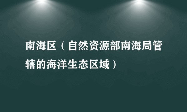 南海区（自然资源部南海局管辖的海洋生态区域）