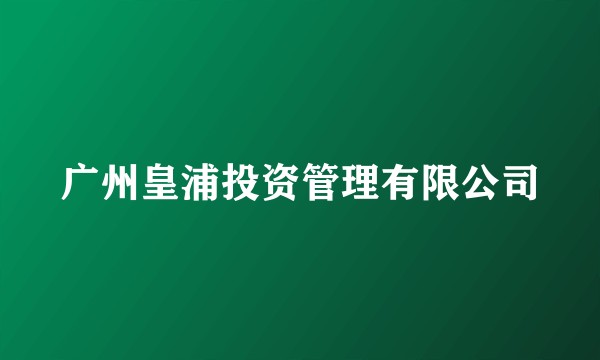 广州皇浦投资管理有限公司