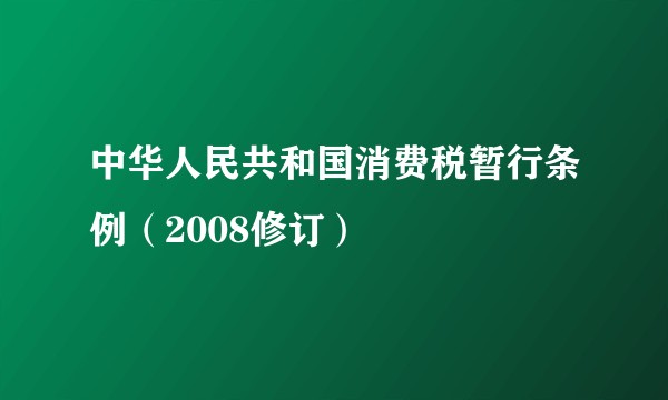 中华人民共和国消费税暂行条例（2008修订）