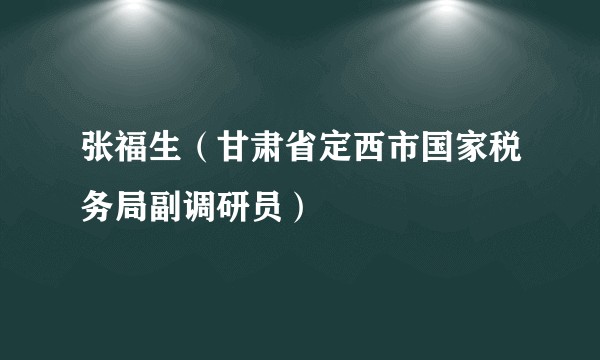 张福生（甘肃省定西市国家税务局副调研员）
