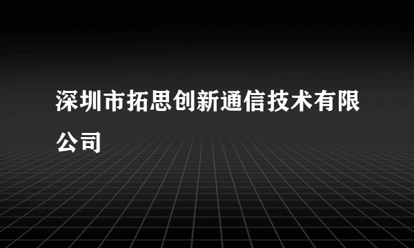 深圳市拓思创新通信技术有限公司