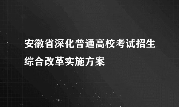 安徽省深化普通高校考试招生综合改革实施方案