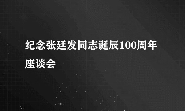 纪念张廷发同志诞辰100周年座谈会