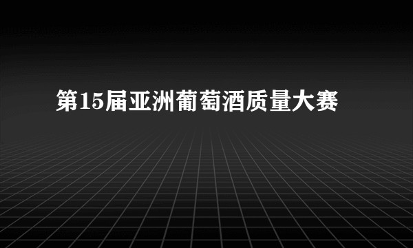 第15届亚洲葡萄酒质量大赛