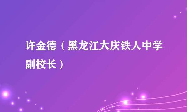 许金德（黑龙江大庆铁人中学副校长）