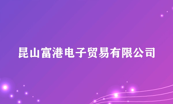 昆山富港电子贸易有限公司