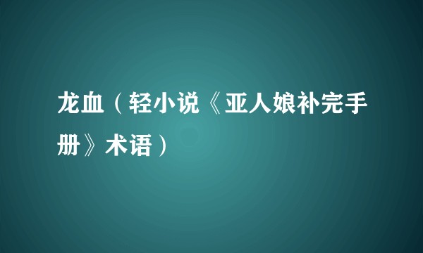 龙血（轻小说《亚人娘补完手册》术语）