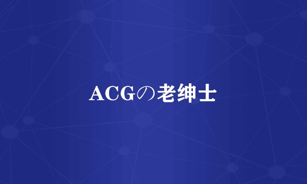 ACGの老绅士