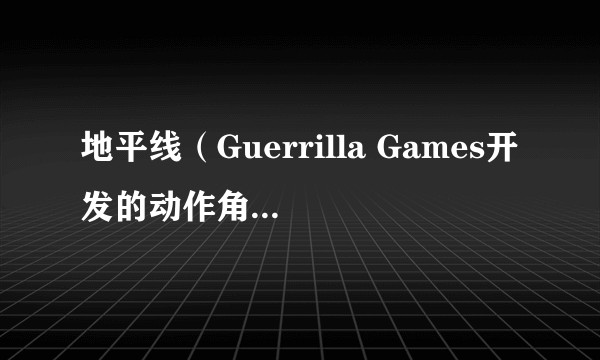地平线（Guerrilla Games开发的动作角色扮演游戏系列）