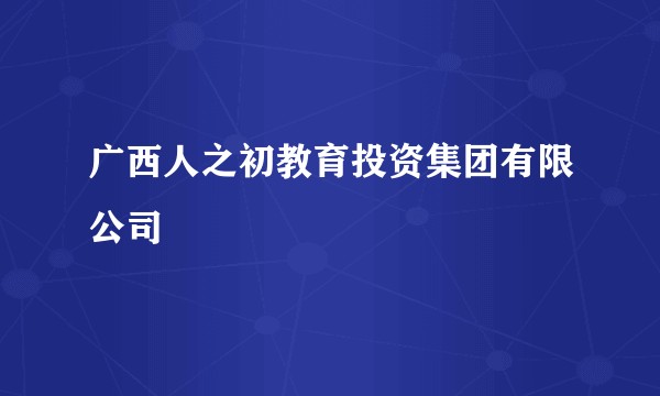 广西人之初教育投资集团有限公司