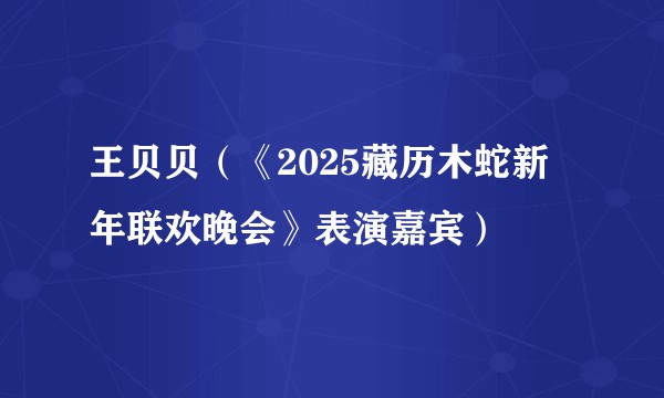 王贝贝（《2025藏历木蛇新年联欢晚会》表演嘉宾）