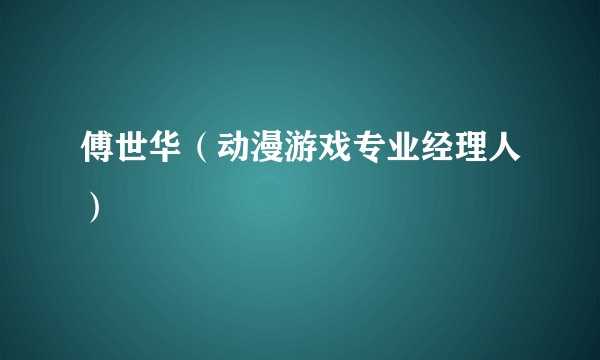 傅世华（动漫游戏专业经理人）