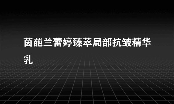 茵葩兰蕾婷臻萃局部抗皱精华乳
