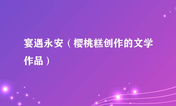 宴遇永安（樱桃糕创作的文学作品）