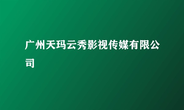 广州天玛云秀影视传媒有限公司