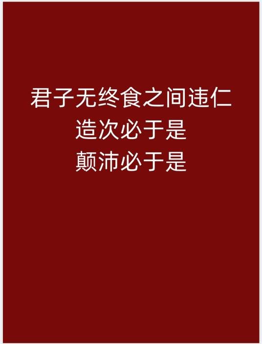 君子无终食之间违仁，造次必于是，颠沛必于是