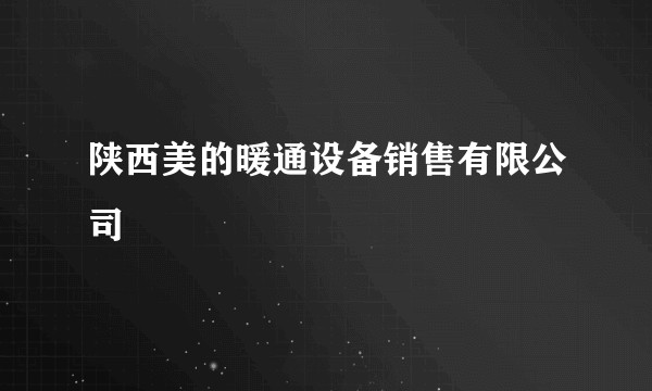 陕西美的暖通设备销售有限公司