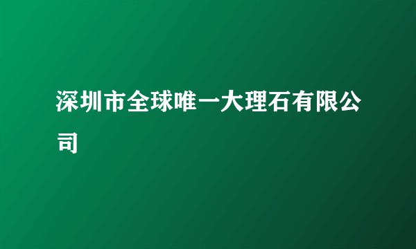 深圳市全球唯一大理石有限公司