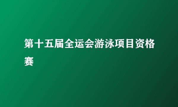 第十五届全运会游泳项目资格赛