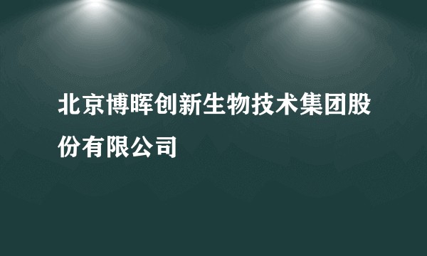 北京博晖创新生物技术集团股份有限公司
