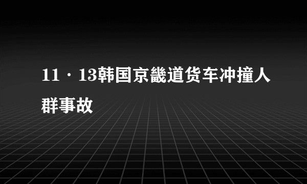 11·13韩国京畿道货车冲撞人群事故
