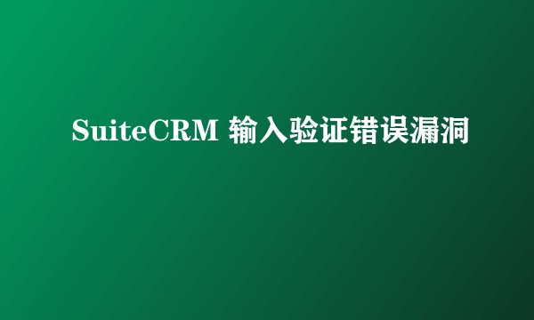 SuiteCRM 输入验证错误漏洞