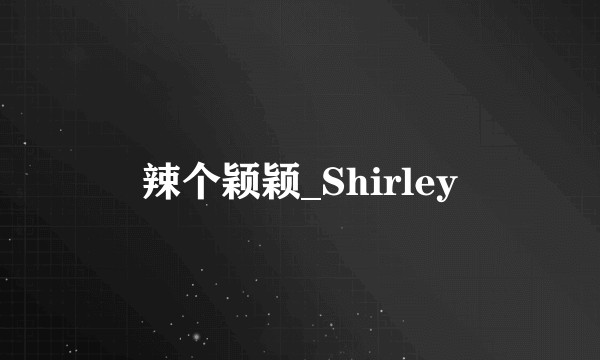 辣个颖颖_Shirley