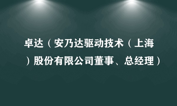 卓达（安乃达驱动技术（上海）股份有限公司董事、总经理）