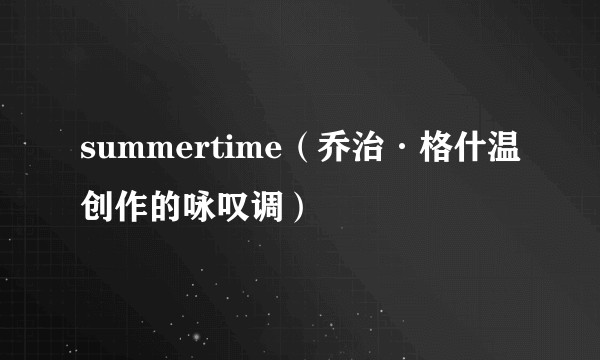 summertime（乔治·格什温创作的咏叹调）