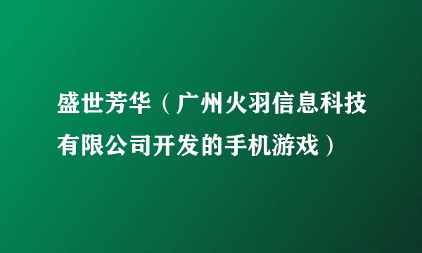 盛世芳华（广州火羽信息科技有限公司开发的手机游戏）