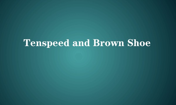 Tenspeed and Brown Shoe
