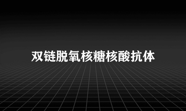 双链脱氧核糖核酸抗体