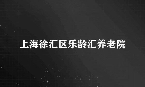 上海徐汇区乐龄汇养老院