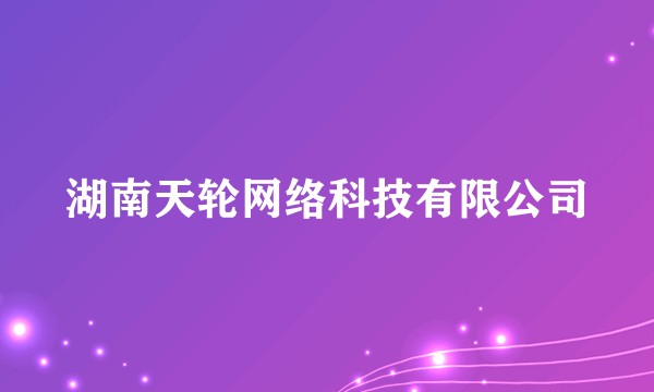 湖南天轮网络科技有限公司