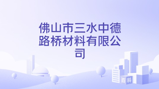 佛山市三水中德路桥材料有限公司