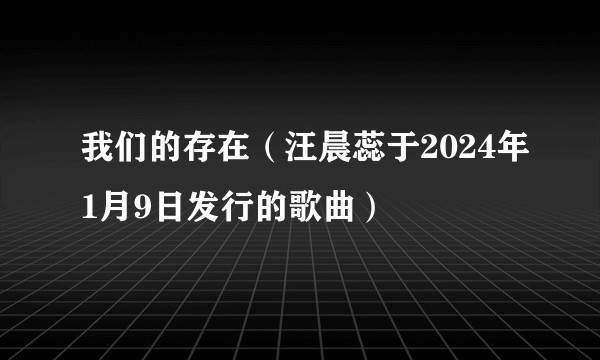 我们的存在（汪晨蕊于2024年1月9日发行的歌曲）