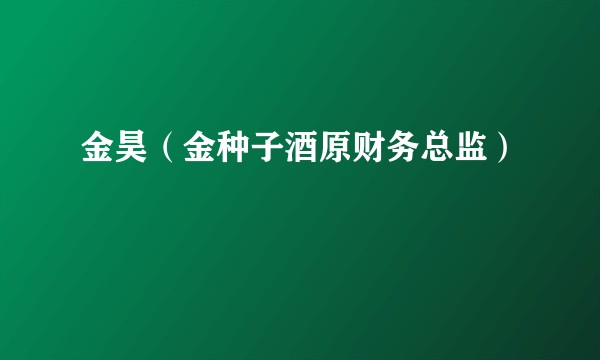 金昊（金种子酒原财务总监）
