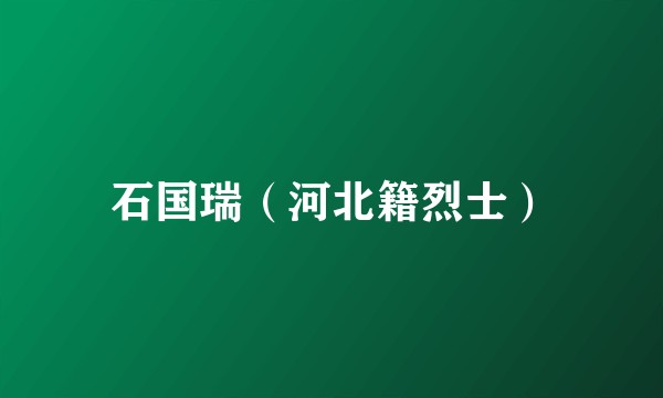 石国瑞（河北籍烈士）