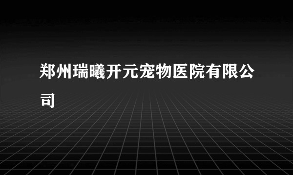 郑州瑞曦开元宠物医院有限公司