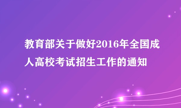 教育部关于做好2016年全国成人高校考试招生工作的通知