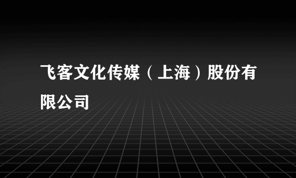 飞客文化传媒（上海）股份有限公司